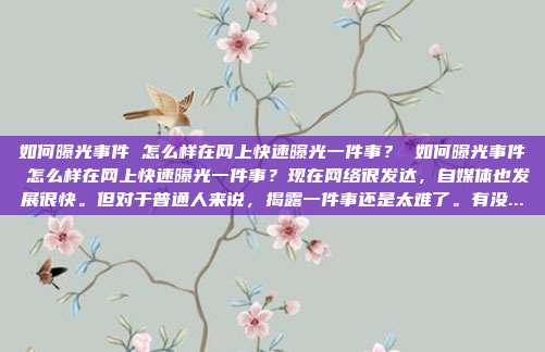 如何曝光事件 怎么样在网上快速曝光一件事? 如何曝光事件 怎么样在网上快速曝光一件事?现在网络很发达,自媒体也发展很快。但对于普通人来说,揭露一件事还是太难了。有没...